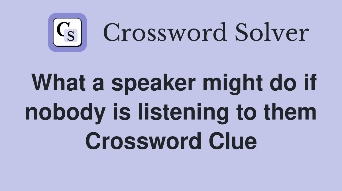 What a speaker might do if nobody is listening to them Crossword Clue